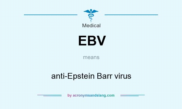 What does EBV mean? It stands for anti-Epstein Barr virus