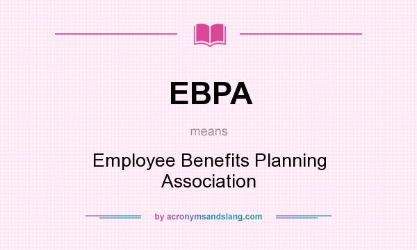 What does EBPA mean? It stands for Employee Benefits Planning Association