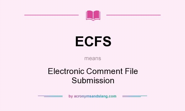 What does ECFS mean? It stands for Electronic Comment File Submission
