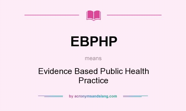 What does EBPHP mean? It stands for Evidence Based Public Health Practice