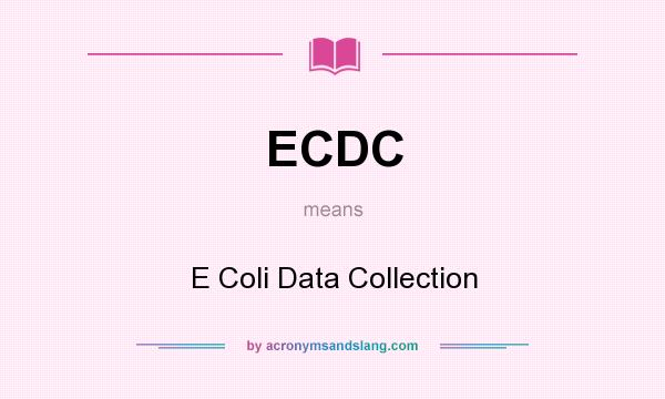 What does ECDC mean? It stands for E Coli Data Collection