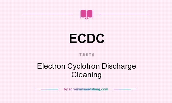 What does ECDC mean? It stands for Electron Cyclotron Discharge Cleaning