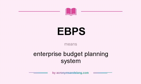 What does EBPS mean? It stands for enterprise budget planning system