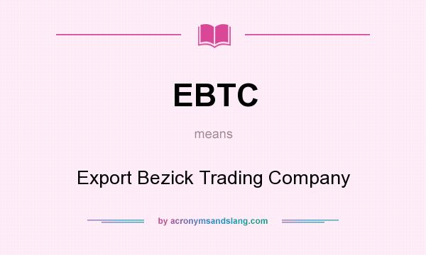 What does EBTC mean? It stands for Export Bezick Trading Company