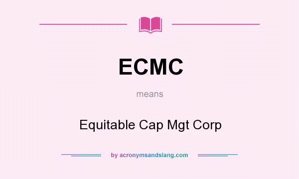 What does ECMC mean? It stands for Equitable Cap Mgt Corp