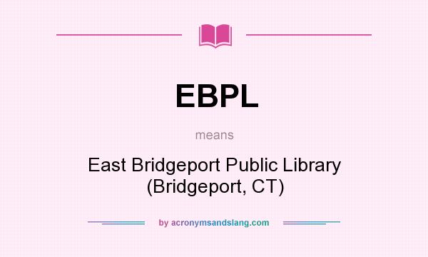 What does EBPL mean? It stands for East Bridgeport Public Library (Bridgeport, CT)