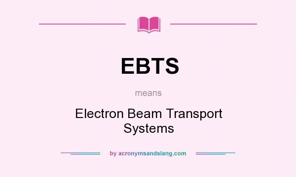 What does EBTS mean? It stands for Electron Beam Transport Systems