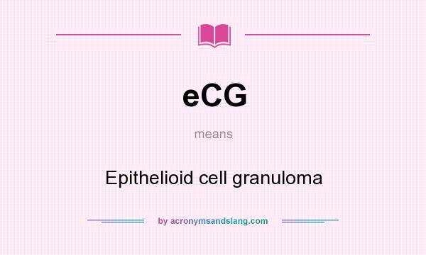 What does eCG mean? It stands for Epithelioid cell granuloma