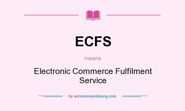 What does ECFS mean? It stands for Electronic Commerce Fulfilment Service