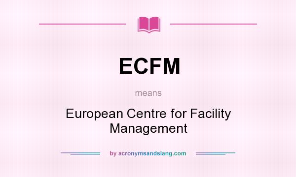What does ECFM mean? It stands for European Centre for Facility Management