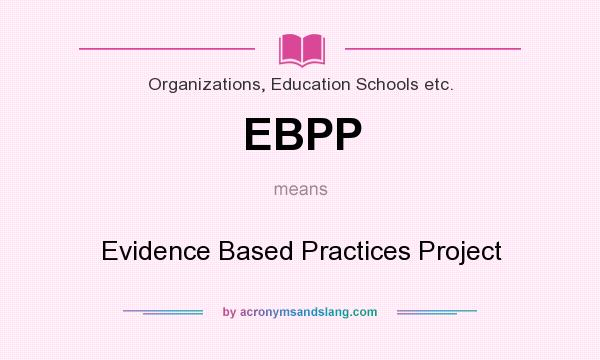 What does EBPP mean? It stands for Evidence Based Practices Project