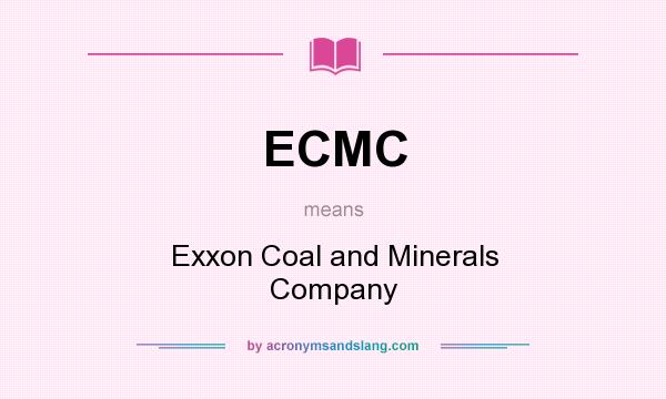 What does ECMC mean? It stands for Exxon Coal and Minerals Company