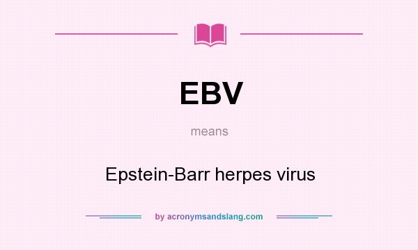 What does EBV mean? It stands for Epstein-Barr herpes virus