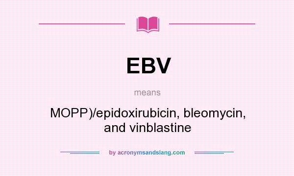 What does EBV mean? It stands for MOPP)/epidoxirubicin, bleomycin, and vinblastine
