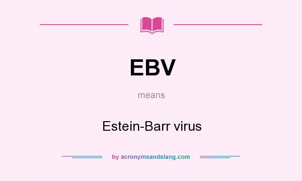 What does EBV mean? It stands for Estein-Barr virus
