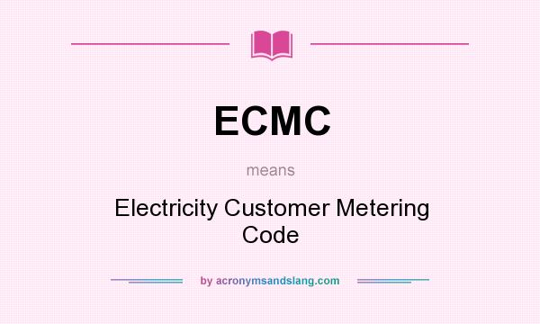 What does ECMC mean? It stands for Electricity Customer Metering Code