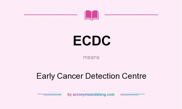 What does ECDC mean? It stands for Early Cancer Detection Centre