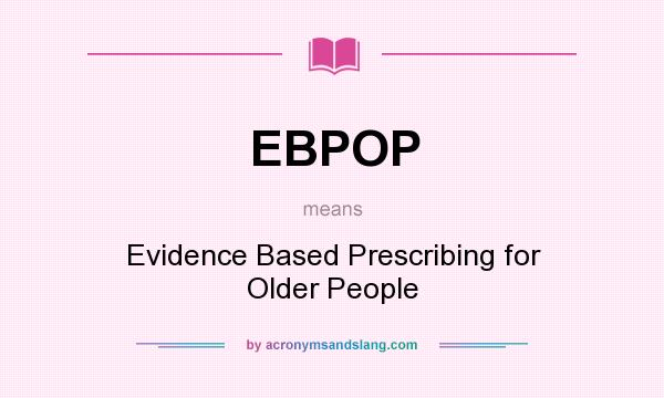 What does EBPOP mean? It stands for Evidence Based Prescribing for Older People