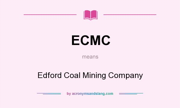 What does ECMC mean? It stands for Edford Coal Mining Company