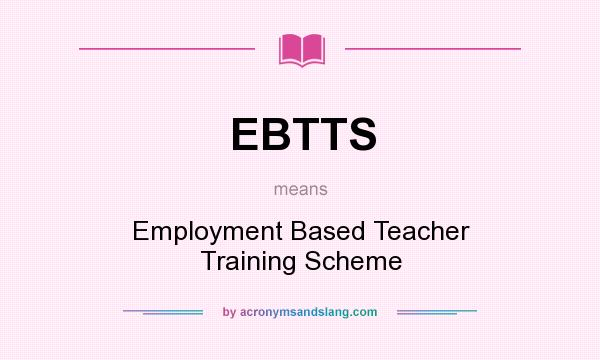 What does EBTTS mean? It stands for Employment Based Teacher Training Scheme