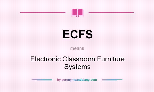 What does ECFS mean? It stands for Electronic Classroom Furniture Systems