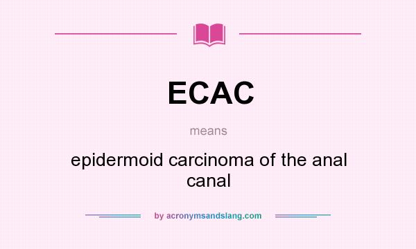 What does ECAC mean? It stands for epidermoid carcinoma of the anal canal