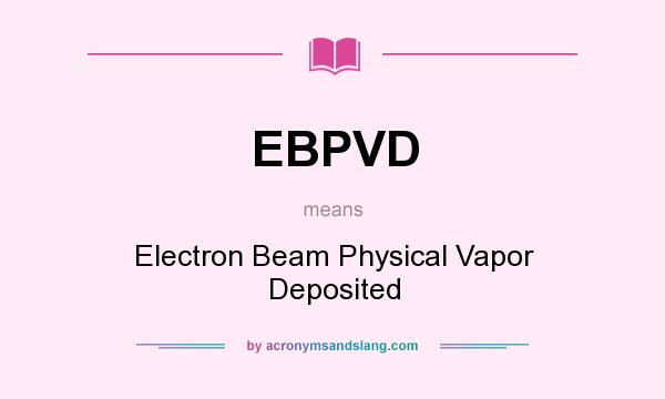 What does EBPVD mean? It stands for Electron Beam Physical Vapor Deposited