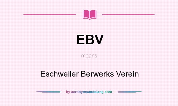 What does EBV mean? It stands for Eschweiler Berwerks Verein
