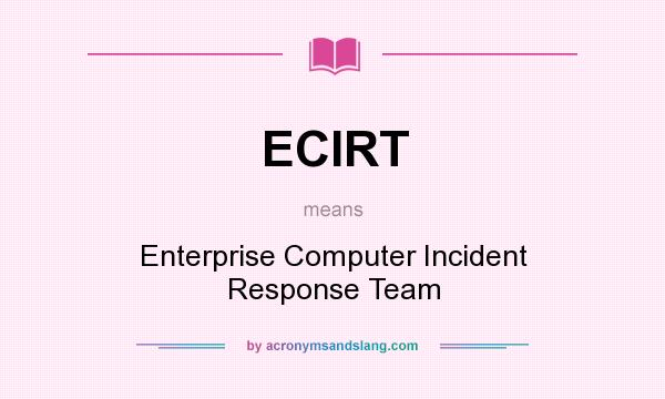 What does ECIRT mean? It stands for Enterprise Computer Incident Response Team