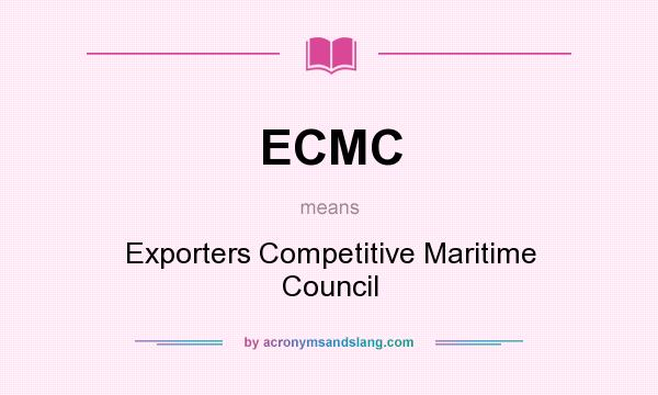 What does ECMC mean? It stands for Exporters Competitive Maritime Council