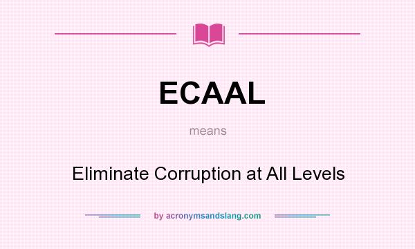 What does ECAAL mean? It stands for Eliminate Corruption at All Levels