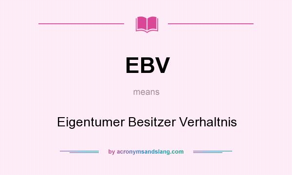 What does EBV mean? It stands for Eigentumer Besitzer Verhaltnis