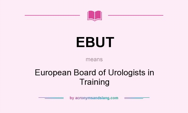 What does EBUT mean? It stands for European Board of Urologists in Training