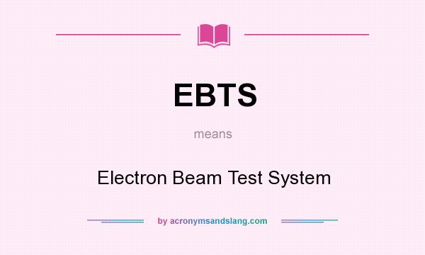 What does EBTS mean? It stands for Electron Beam Test System