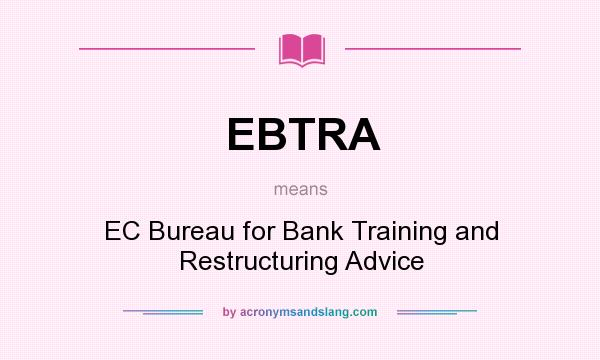 What does EBTRA mean? It stands for EC Bureau for Bank Training and Restructuring Advice