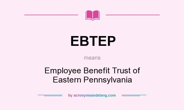 What does EBTEP mean? It stands for Employee Benefit Trust of Eastern Pennsylvania