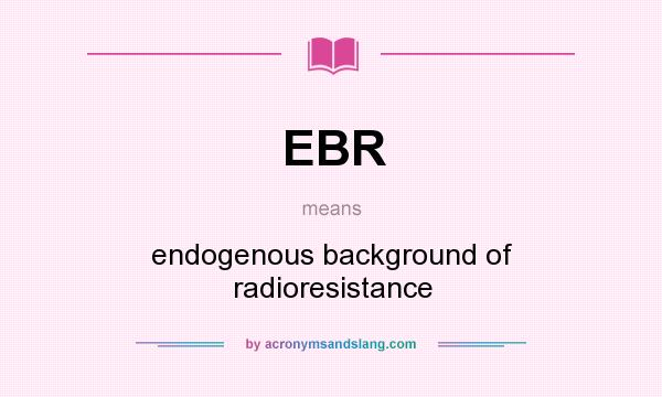 What does EBR mean? It stands for endogenous background of radioresistance