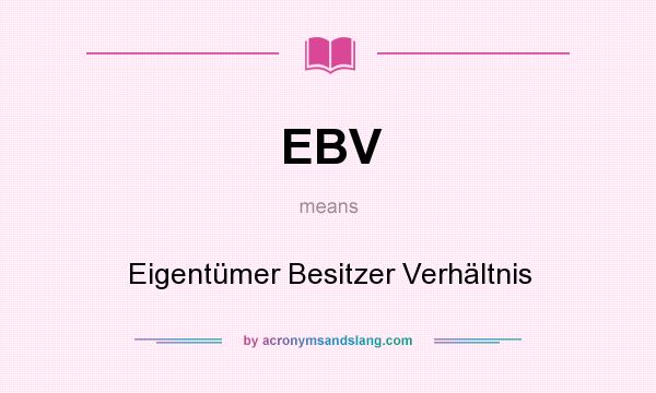 What does EBV mean? It stands for Eigentümer Besitzer Verhältnis