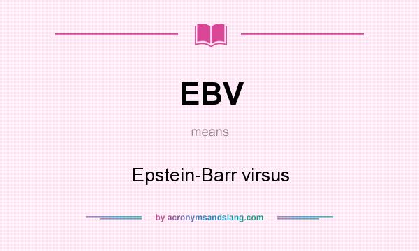 What does EBV mean? It stands for Epstein-Barr virsus