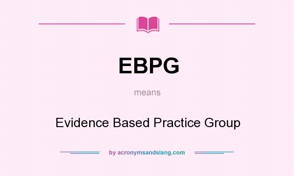 What does EBPG mean? It stands for Evidence Based Practice Group