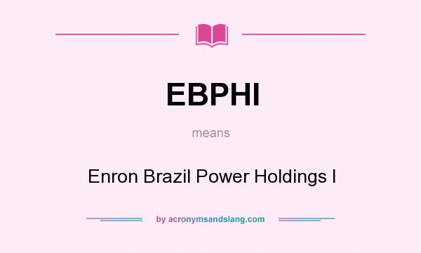What does EBPHI mean? It stands for Enron Brazil Power Holdings I