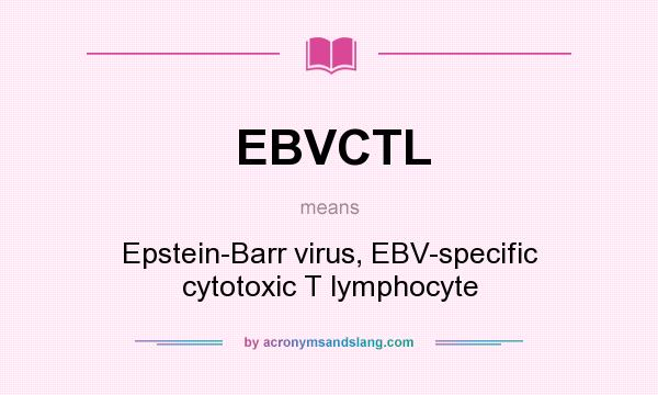 What does EBVCTL mean? It stands for Epstein-Barr virus, EBV-specific cytotoxic T lymphocyte