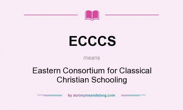 What does ECCCS mean? It stands for Eastern Consortium for Classical Christian Schooling