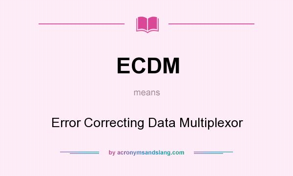 What does ECDM mean? It stands for Error Correcting Data Multiplexor
