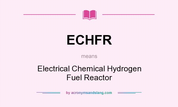 What does ECHFR mean? It stands for Electrical Chemical Hydrogen Fuel Reactor