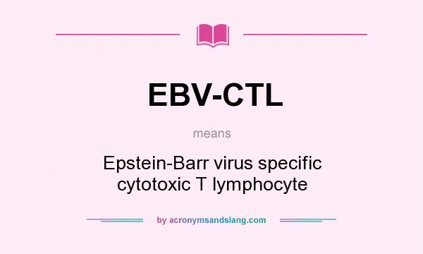 What does EBV-CTL mean? It stands for Epstein-Barr virus specific cytotoxic T lymphocyte
