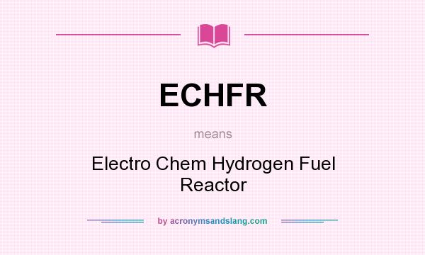 What does ECHFR mean? It stands for Electro Chem Hydrogen Fuel Reactor