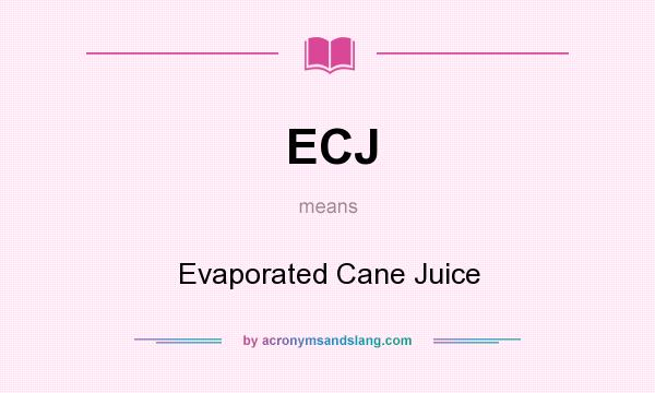 What does ECJ mean? It stands for Evaporated Cane Juice