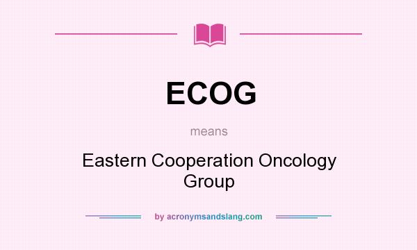 What does ECOG mean? It stands for Eastern Cooperation Oncology Group