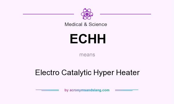 What does ECHH mean? It stands for Electro Catalytic Hyper Heater